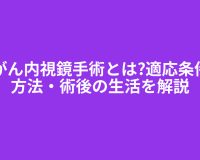 胃がん内視鏡手術とは?適応条件・方法・術後の生活を解説
